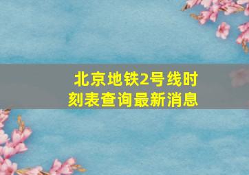 北京地铁2号线时刻表查询最新消息