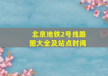 北京地铁2号线路图大全及站点时间