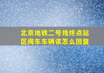 北京地铁二号线终点站区间车车辆该怎么回复