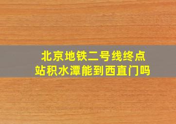 北京地铁二号线终点站积水潭能到西直门吗