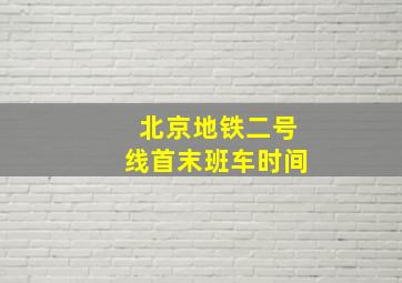 北京地铁二号线首末班车时间