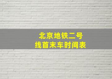 北京地铁二号线首末车时间表