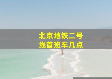 北京地铁二号线首班车几点