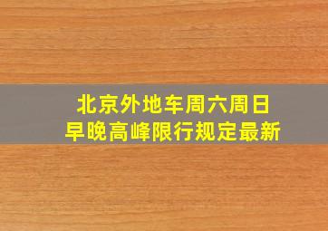 北京外地车周六周日早晚高峰限行规定最新