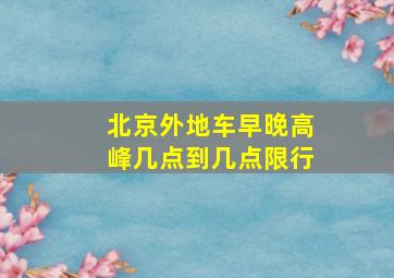 北京外地车早晚高峰几点到几点限行