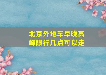 北京外地车早晚高峰限行几点可以走