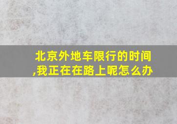 北京外地车限行的时间,我正在在路上呢怎么办