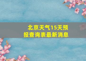 北京天气15天预报查询表最新消息