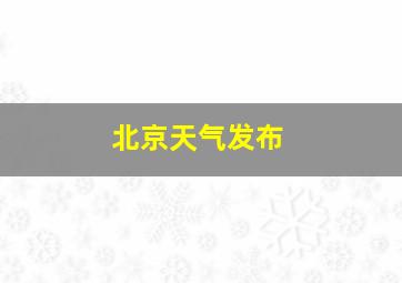 北京天气发布