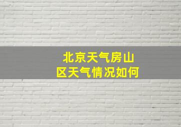 北京天气房山区天气情况如何