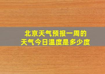 北京天气预报一周的天气今日温度是多少度