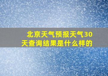 北京天气预报天气30天查询结果是什么样的