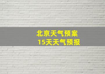 北京天气预案15天天气预报