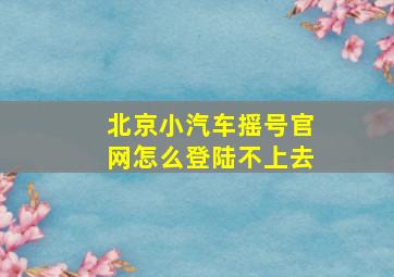 北京小汽车摇号官网怎么登陆不上去