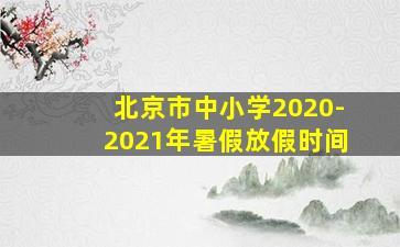 北京市中小学2020-2021年暑假放假时间