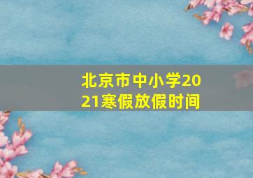 北京市中小学2021寒假放假时间