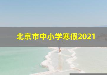 北京市中小学寒假2021