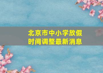 北京市中小学放假时间调整最新消息