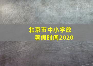 北京市中小学放暑假时间2020