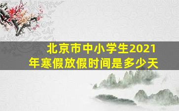 北京市中小学生2021年寒假放假时间是多少天