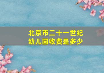 北京市二十一世纪幼儿园收费是多少