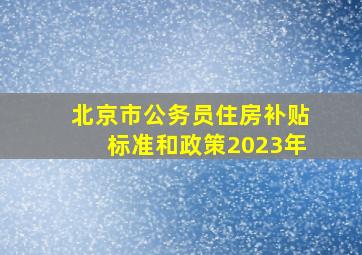 北京市公务员住房补贴标准和政策2023年