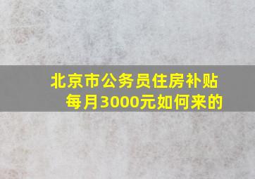 北京市公务员住房补贴每月3000元如何来的