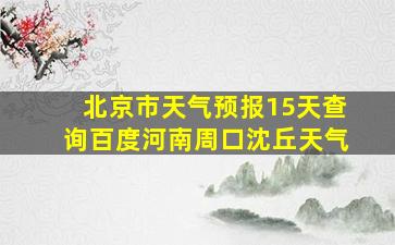 北京市天气预报15天查询百度河南周口沈丘天气