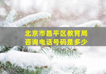 北京市昌平区教育局咨询电话号码是多少