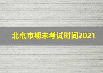 北京市期末考试时间2021