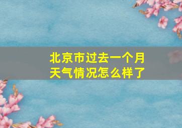 北京市过去一个月天气情况怎么样了