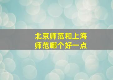 北京师范和上海师范哪个好一点