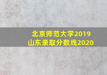 北京师范大学2019山东录取分数线2020