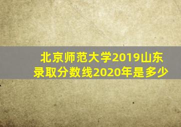 北京师范大学2019山东录取分数线2020年是多少