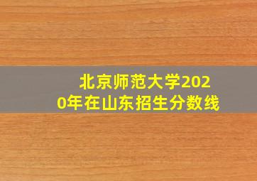 北京师范大学2020年在山东招生分数线