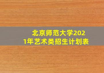 北京师范大学2021年艺术类招生计划表