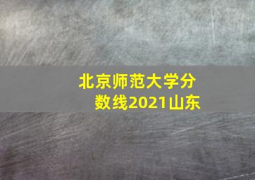 北京师范大学分数线2021山东