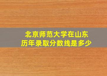 北京师范大学在山东历年录取分数线是多少