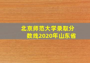 北京师范大学录取分数线2020年山东省