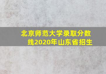 北京师范大学录取分数线2020年山东省招生