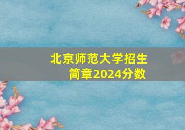 北京师范大学招生简章2024分数