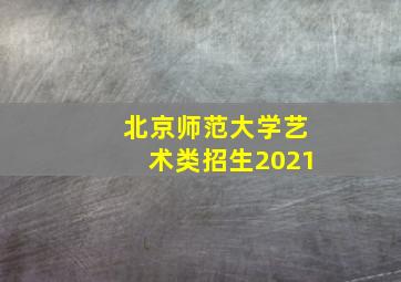 北京师范大学艺术类招生2021