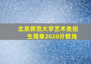 北京师范大学艺术类招生简章2020分数线