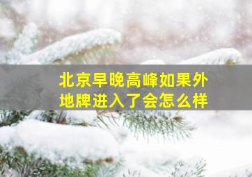 北京早晚高峰如果外地牌进入了会怎么样