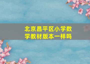 北京昌平区小学数学教材版本一样吗