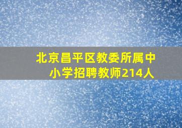 北京昌平区教委所属中小学招聘教师214人