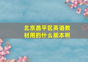 北京昌平区英语教材用的什么版本啊