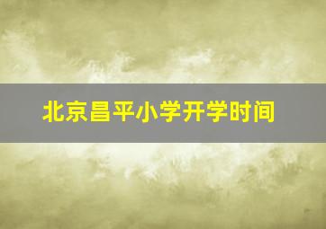 北京昌平小学开学时间