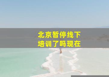 北京暂停线下培训了吗现在