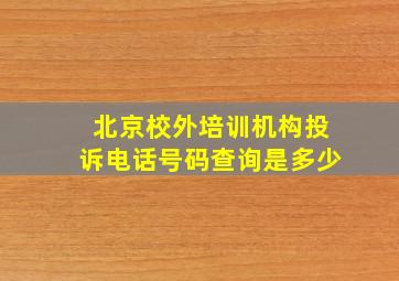 北京校外培训机构投诉电话号码查询是多少